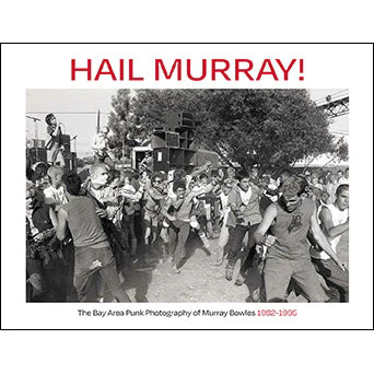 MURRAY BOWLES "HAIL MURRAY!: THE BAY AREA PUNK PHOTOGRAPHY OF MURRAY BOWLES 1982-1996" - BOOK